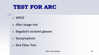 TEST FOR ARC
WFDT
After image test
Bagolini’s striated glasses
Synoptophore
Red Filter Test
Optom. Ankit Varshney 58
 