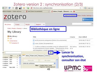 Zotero version 2 : synchronisation (2/3)




          Bibliothèque en ligne




                                  Lancer la
                                  synchronisation,
                                  consulter son état

                     45
 