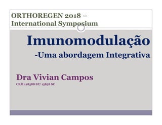 Imunomodulação
-Uma abordagem Integrativa
ORTHOREGEN 2018 –
International Symposium
Dra Vivian Campos
CRM 128588 SP/ 15858 SC
 