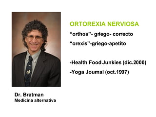 [object Object],[object Object],ORTOREXIA NERVIOSA “ orthos”- griego- correcto “ orexis”-griego-apetito -Health Food Junkies (dic.2000) -Yoga Journal (oct.1997) 