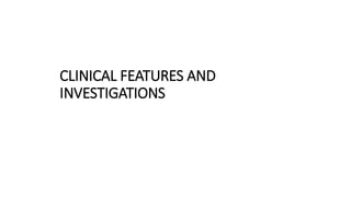 CLINICAL FEATURES AND
INVESTIGATIONS
 