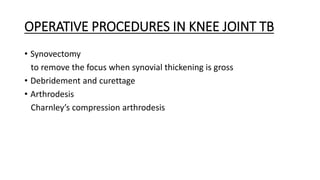 OPERATIVE PROCEDURES IN KNEE JOINT TB
• Synovectomy
to remove the focus when synovial thickening is gross
• Debridement and curettage
• Arthrodesis
Charnley’s compression arthrodesis
 