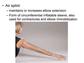 • Air splint
– maintains or increases elbow extension
– Form of circumferential inflatable sleeve, also
used for contractures and elbow immobilization
 