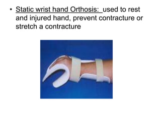 • Static wrist hand Orthosis: used to rest
and injured hand, prevent contracture or
stretch a contracture
 