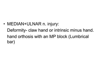 • MEDIAN+ULNAR n. injury:
Deformity- claw hand or intrinsic minus hand.
hand orthosis with an MP block (Lumbrical
bar)
 