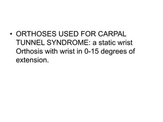 • ORTHOSES USED FOR CARPAL
TUNNEL SYNDROME: a static wrist
Orthosis with wrist in 0-15 degrees of
extension.
 