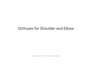 Orthoses for Shoulder and Elbow
OM PRASAD BISWAL I PROSTHETIST & ORTHOTIST (MPO, BPO) 22
 