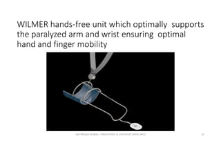 WILMER hands-free unit which optimally supports
the paralyzed arm and wrist ensuring optimal
hand and finger mobility
OM PRASAD BISWAL I PROSTHETIST & ORTHOTIST (MPO, BPO) 35
 
