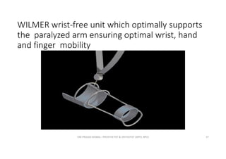 WILMER wrist-free unit which optimally supports
the paralyzed arm ensuring optimal wrist, hand
and finger mobility
OM PRASAD BISWAL I PROSTHETIST & ORTHOTIST (MPO, BPO) 37
 