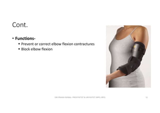 Cont.
• Functions-
 Prevent or correct elbow flexion contractures
 Block elbow flexion
OM PRASAD BISWAL I PROSTHETIST & ORTHOTIST (MPO, BPO) 51
 