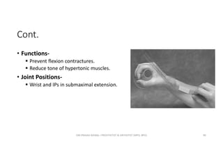 Cont.
• Functions-
 Prevent flexion contractures.
 Reduce tone of hypertonic muscles.
• Joint Positions-
 Wrist and IPs in submaximal extension.
OM PRASAD BISWAL I PROSTHETIST & ORTHOTIST (MPO, BPO) 90
 