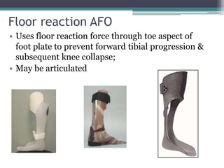 Floor reaction AFO
• Uses floor reaction force through toe aspect of
foot plate to prevent forward tibial progression &
subsequent knee collapse;
• May be articulated
 