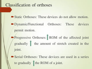 Classification of orthoses
Static Orthoses: These devices do not allow motion.
Dynamic/Functional Orthoses: These device...