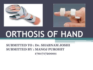 ORTHOSIS OF HAND
SUBMITTED TO : Dr. SHABNAM JOSHI
SUBMITTED BY : MANOJ PUROHIT
170171720001
 