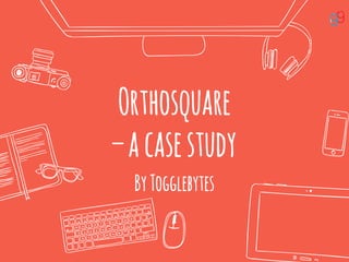 Orthosquare
–acasestudy
ByTogglebytes
 