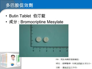 多巴胺促效劑
• Butin Tablet 伯汀錠
• 成分 : Bromocriptine Mesylate
 