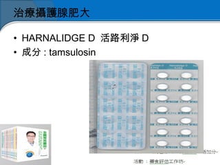 治療攝護腺肥大
• HARNALIDGE D 活路利淨 D 
• 成分 : tamsulosin
 