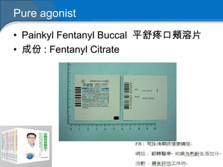 Pure agonist
• Painkyl Fentanyl Buccal 平舒疼口頰溶片
• 成份 : Fentanyl Citrate
 