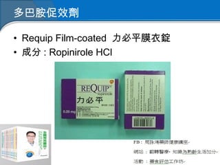 多巴胺促效劑
• Requip Film-coated 力必平膜衣錠
• 成分 : Ropinirole HCl
 