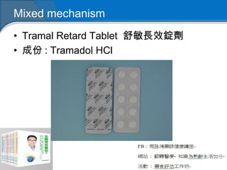 Mixed mechanism
• Tramal Retard Tablet 舒敏長效錠劑
• 成份 : Tramadol HCl
 