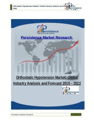 Orthostatic Hypotension Market: Global Industry Analysis and Forecast 2016 –
2022
Persistence Market Research
Orthostatic Hypotension Market: Global
Industry Analysis and Forecast 2016 – 2022
Persistence Market Research 1
 
