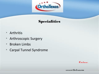 Specialities





Arthritis
Arthroscopic Surgery
Broken Limbs
Carpal Tunnel Syndrome
Continue...
www.orthotexas.com

 
