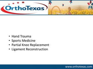 www.orthotexas.com 
•Hand Trauma 
•Sports Medicine 
•Partial Knee Replacement 
•Ligament Reconstruction  