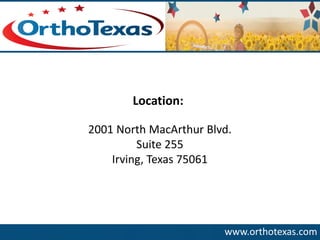 www.orthotexas.com 
Location: 
2001 North MacArthur Blvd. 
Suite 255 
Irving, Texas 75061  