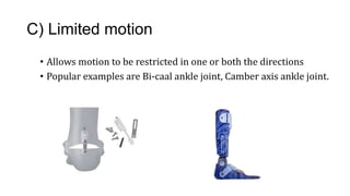 C) Limited motion
• Allows motion to be restricted in one or both the directions
• Popular examples are Bi-caal ankle joint, Camber axis ankle joint.
 