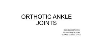 ORTHOTIC ANKLE
JOINTS
- RUSHIKESH RAJGUDE
MPO, BATCH(2023-24)
DSMNRU Lucknow-226017
 