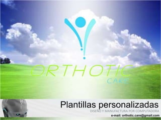 Plantillas personalizadas
       DISEÑO Y MANUFACTURA POR COMPUTADORA
                 e-mail: orthotic.care@gmail.com
 