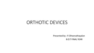 ORTHOTIC DEVICES
Presented by : P. Dheenathayalan
B.O.T FINAL YEAR
 