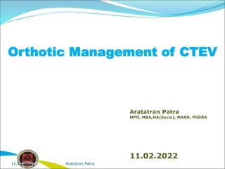 Orthotic Management of CTEV
Aratatran Patra
MPO, MBA,MA(Socio), MARD, PGDBA
11.02.2022
Aratatran Patra
11.02.2022
 
