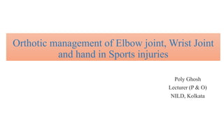 Orthotic management of Elbow joint, Wrist Joint
and hand in Sports injuries
Poly Ghosh
Lecturer (P & O)
NILD, Kolkata
 