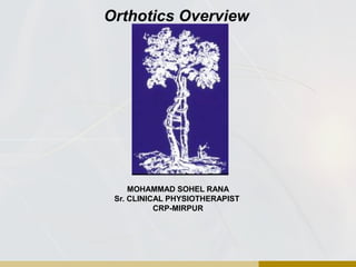 Orthotics Overview
MOHAMMAD SOHEL RANA
Sr. CLINICAL PHYSIOTHERAPIST
CRP-MIRPUR
 
