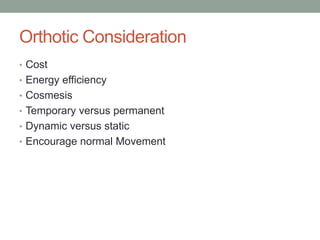 Orthotic Consideration
• Cost
• Energy efficiency
• Cosmesis
• Temporary versus permanent
• Dynamic versus static
• Encourage normal Movement
 