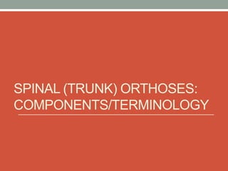 SPINAL (TRUNK) ORTHOSES:
COMPONENTS/TERMINOLOGY
 