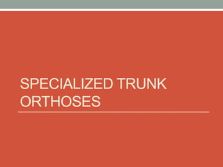 SPECIALIZED TRUNK
ORTHOSES
 