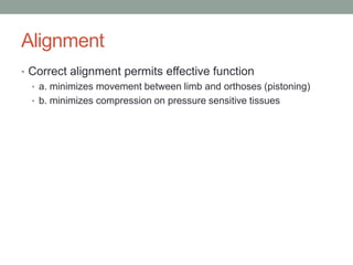 Alignment
• Correct alignment permits effective function
  • a. minimizes movement between limb and orthoses (pistoning)
  • b. minimizes compression on pressure sensitive tissues
 
