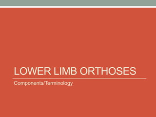 LOWER LIMB ORTHOSES
Components/Terminology
 