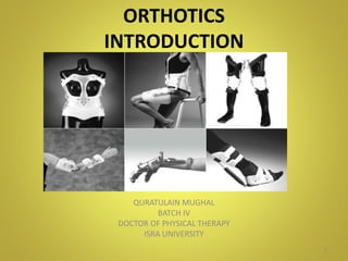 ORTHOTICS
INTRODUCTION
QURATULAIN MUGHAL
BATCH IV
DOCTOR OF PHYSICAL THERAPY
ISRA UNIVERSITY
1
 