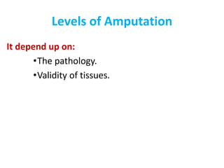 Levels of Amputation
It depend up on:
•The pathology.
•Validity of tissues.
 