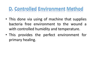 • This done via using of machine that supplies
bacteria free environment to the wound a
with controlled humidity and temperature.
• This provides the perfect environment for
primary healing.
 