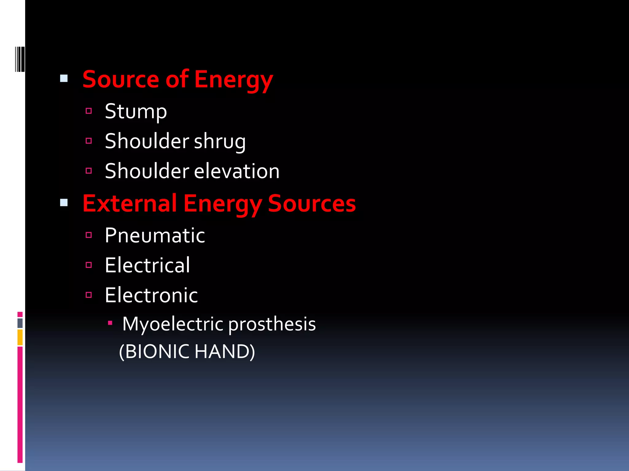  Source of Energy
   Stump
   Shoulder shrug
   Shoulder elevation
 External Energy Sources
   Pneumatic
   Electrical
   Electronic
     Myoelectric prosthesis
      (BIONIC HAND)
 
