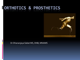 ORTHOTICS & PROSTHETICS




  Dr Dhananjaya Sabat MS, DNB, MNAMS
 