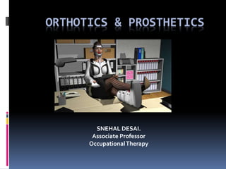 ORTHOTICS & PROSTHETICS
SNEHAL DESAI.
Associate Professor
OccupationalTherapy
 