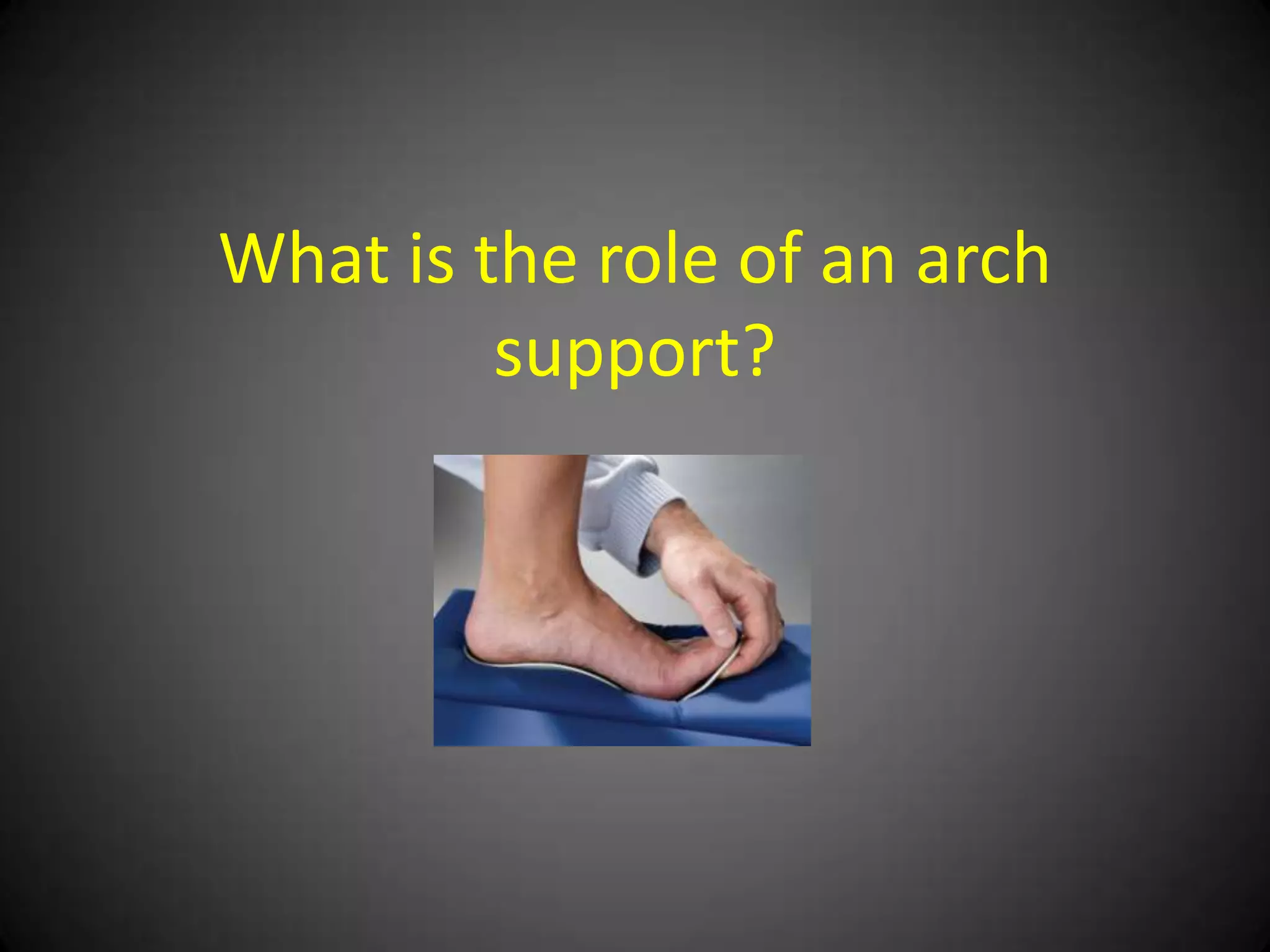 What is an orthosis?
• It is an external appliance/device
• Used to provide support
• Attempts to prevent or correct for a plantar
  foot deformity
• Tries to improve foot function
 