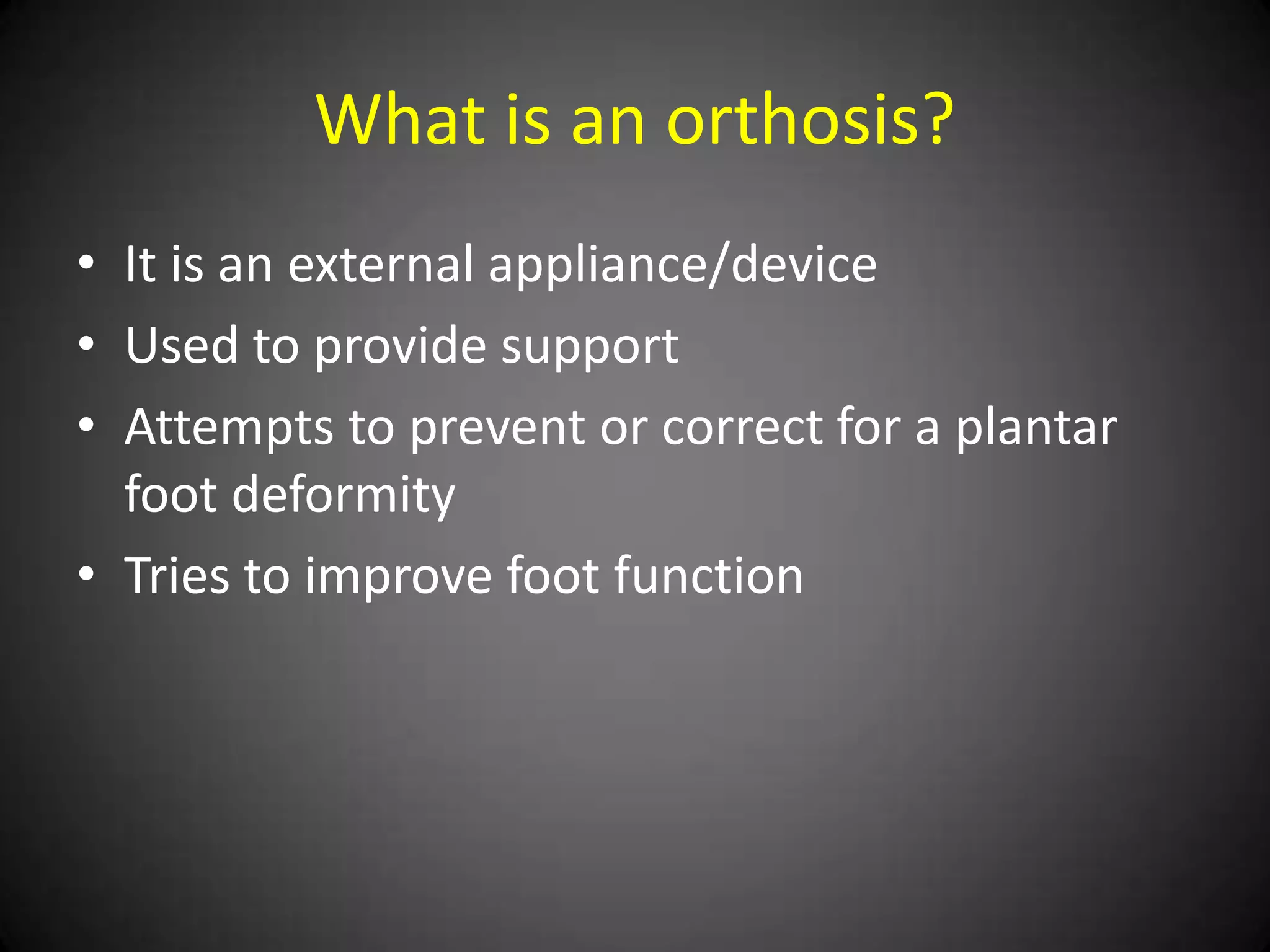 What is their function?
•   Support “fallen” arches
•   Align- biomechanical defects
•   Correct- alignment issues
•   Cushion- bony prominences
•   Protect-remove pressure from callused/ulcer
    areas.
 
