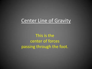 Center Line of Gravity

       This is the
     center of forces
passing through the foot.
 
