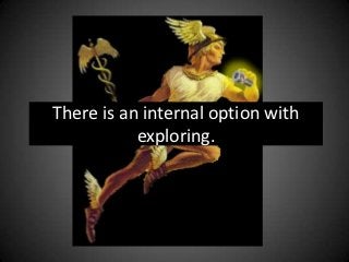 There is an internal option with
           exploring.
 